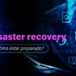 Disaster recovery: qué es y cómo elaborar una estrategia efectiva.